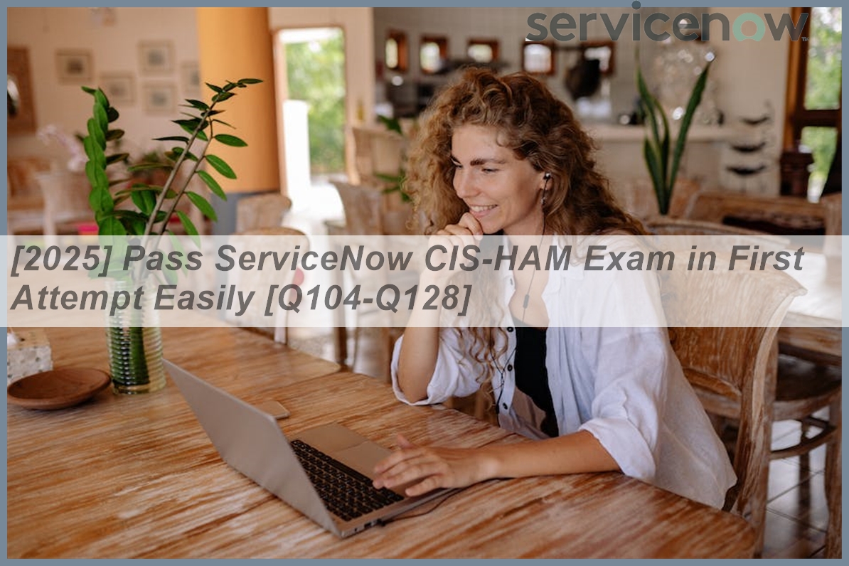 [2025] Pass ServiceNow CIS-HAM Exam in First Attempt Easily [Q104-Q128 ...